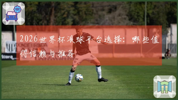 2026世界杯滚球平台选择：哪些值得信赖与推荐