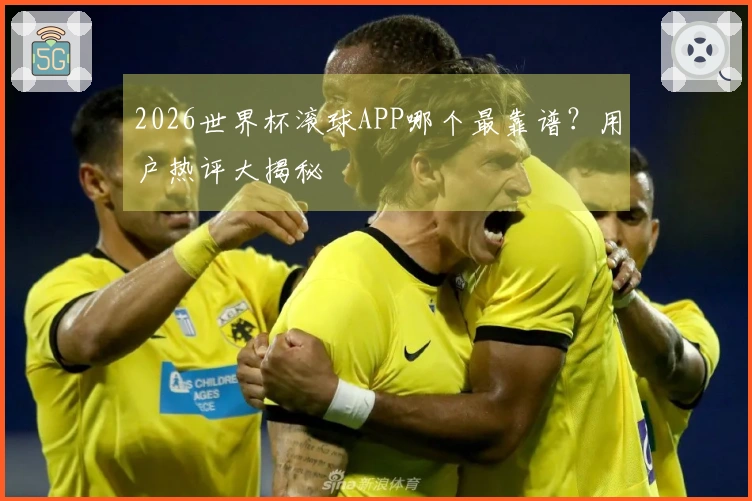 2026世界杯滚球APP哪个最靠谱？用户热评大揭秘