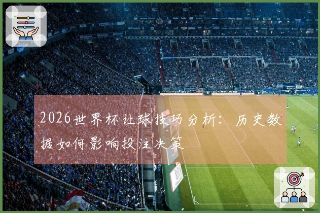 2026世界杯让球技巧分析：历史数据如何影响投注决策