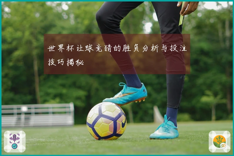 世界杯让球竞猜的胜负分析与投注技巧揭秘