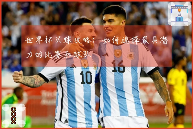 世界杯买球攻略：如何选择最具潜力的比赛和球队