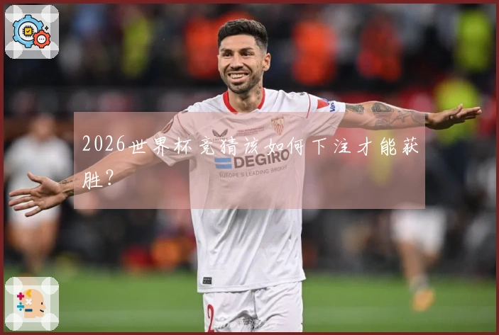 2026世界杯竞猜该如何下注才能获胜？