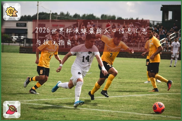 2026世界杯滚球最新入口信息汇总与投注指南