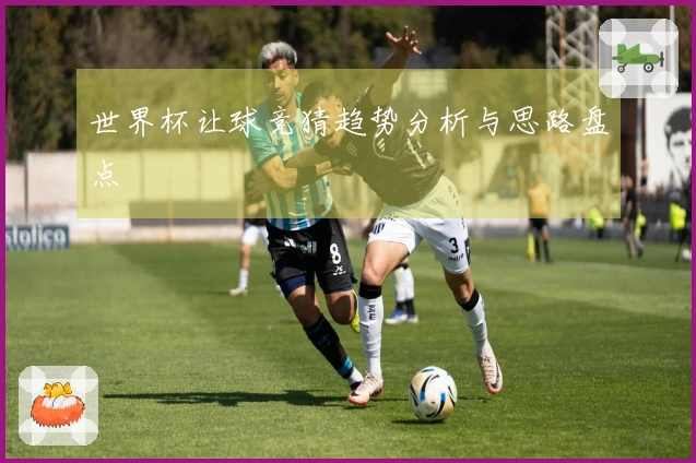世界杯让球竞猜趋势分析与思路盘点