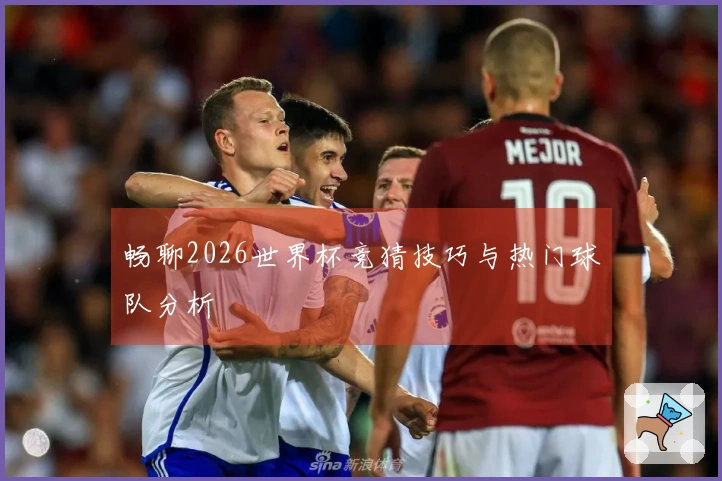 畅聊2026世界杯竞猜技巧与热门球队分析