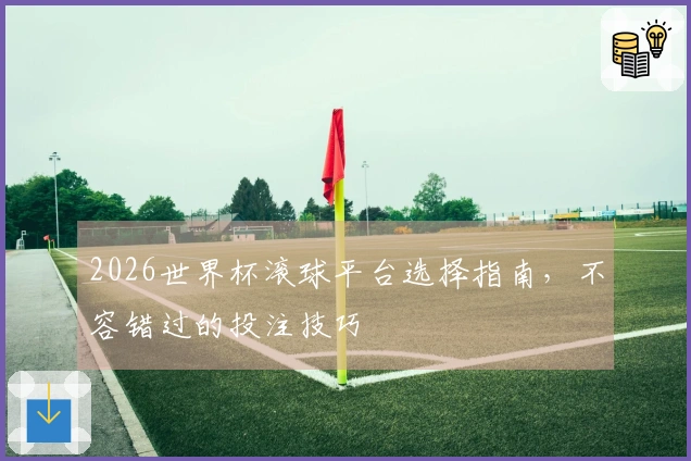 2026世界杯滚球平台选择指南，不容错过的投注技巧
