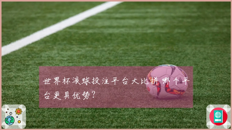 世界杯滚球投注平台大比拼 哪个平台更具优势?