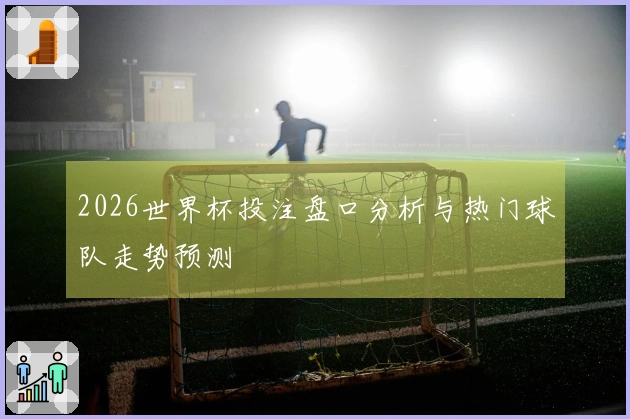 2026世界杯投注盘口分析与热门球队走势预测