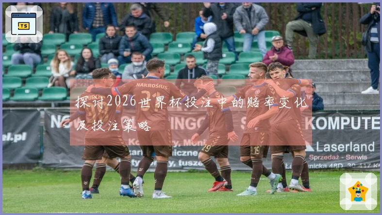 探讨2026世界杯投注中的赔率变化及投注策略