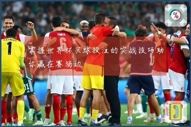 掌握世界杯买球投注的实战技巧助你赢在赛场边