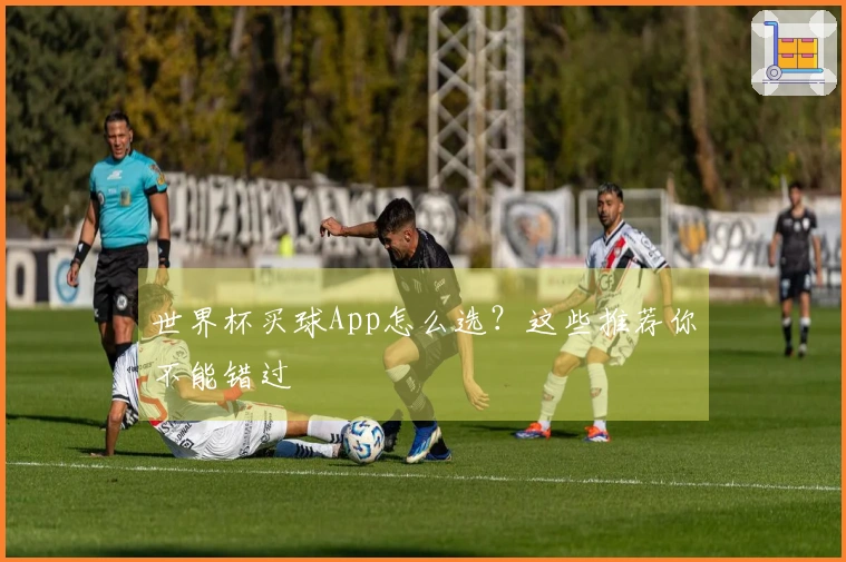 世界杯买球App怎么选?这些推荐你不能错过
