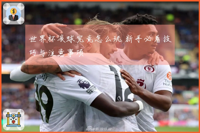 世界杯滚球究竟怎么玩 新手必看技巧与注意事项